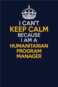 I Can't Keep Calm Because I Am A Humanitarian Program Manager