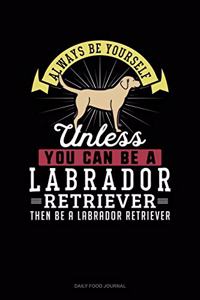 Always Be Yourself Unless You Can Be A Labrador Retriever Then Be A Labrador Retriever