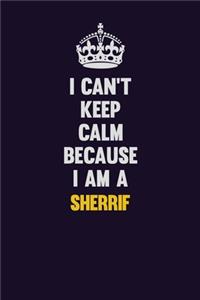 I Can't Keep Calm Because I Am A Sherrif