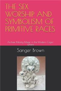 The Sex Worship and Symbolism of Primitive Races