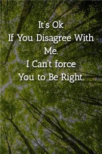 It's Ok If You Disagree With Me. I Can't force You to Be Right. Notebook