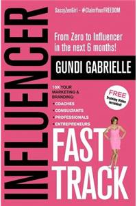 Influencer Fast Track: 10x Your Marketing & Branding for Coaches, Consultants, Professionals and Entrepreneurs!: Rapidly Grow Your Brand & Business, Attract Dream Clients on Autopilot and Become an Influencer in the Next 6 Months, Even You Don't Ha