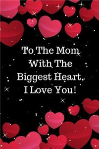 To the Mom with the Biggest Heart, I Love You!