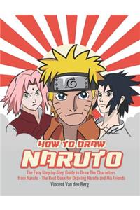 How to Draw Naruto: The Easy Step-By-Step Guide to Draw the Characters from Naruto - The Best Book for Drawing Naruto and His Friends