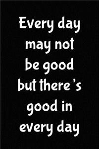 Every Day May Not Be Good...