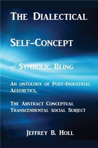 Dialectical Self-Concept of Symbolic Being: An Ontology of Post-Industrial Aesthetics, the Abstract Conceptual Social Subject