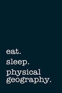 Eat. Sleep. Physical Geography. - Lined Notebook