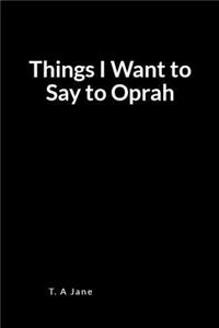 Things I Want to Say to Oprah