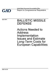 Ballistic missile defense, actions needed to address implementation issues and estimate long-term costs for European capabilities