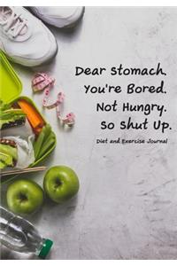 Diet and Exercise Journal Dear Stomach. You're Bored. Not Hungry. So Shut Up.