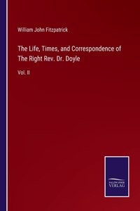 The Life, Times, and Correspondence of The Right Rev. Dr. Doyle