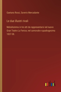 due illustri rivali: Melodramma in tre atti da rappresentarsi nel nuovo Gran Teatro La Fenice, nel carnovale e quadragesima 1837-38.