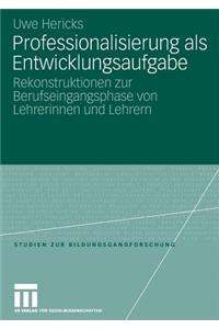 Professionalisierung ALS Entwicklungsaufgabe: Rekonstruktionen Zur Berufseingangsphase Von Lehrerinnen Und Lehrern