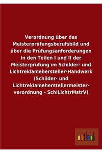 Verordnung über das Meisterprüfungsberufsbild und über die Prüfungsanforderungen in den Teilen I und II der Meisterprüfung im Schilder- und Lichtreklamehersteller-Handwerk (Schilder- und Lichtreklameherstellermeister- verordnung - SchiLichtrMstrV)