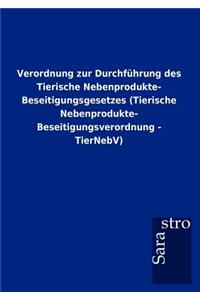 Verordnung zur Durchführung des Tierische Nebenprodukte- Beseitigungsgesetzes (Tierische Nebenprodukte- Beseitigungsverordnung - TierNebV)