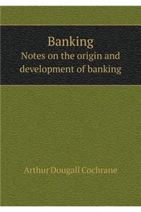 Banking Notes on the Origin and Development of Banking