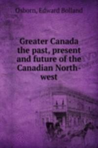 Greater Canada the past, present and future of the Canadian North-west