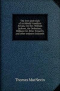 lives and trials of Archibald Hamilton Rowan, the Rev. William Jackson, the Defenders, William Orr, Peter Finnerty, and other eminent Irishmen