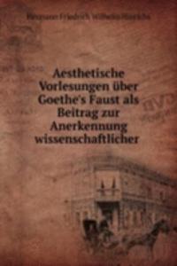 Aesthetische Vorlesungen uber Goethe's Faust als Beitrag zur Anerkennung wissenschaftlicher .