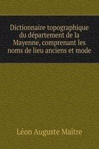 Dictionnaire topographique du departement de la Mayenne, comprenant les noms de lieu anciens et mode