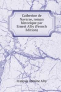 Catherine de Navarre, roman historique par Ernest Alby (French Edition)