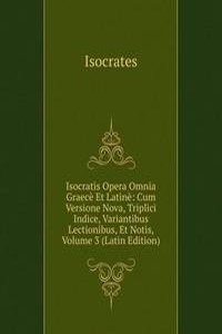 Isocratis Opera Omnia Graece Et Latine: Cum Versione Nova, Triplici Indice, Variantibus Lectionibus, Et Notis, Volume 3 (Latin Edition)