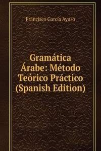 Gramatica Arabe: Metodo Teorico Practico (Spanish Edition)