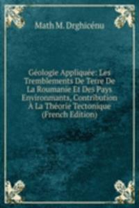 Geologie Appliquee: Les Tremblements De Terre De La Roumanie Et Des Pays Environmants, Contribution A La Theorie Tectonique (French Edition)