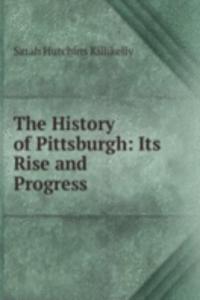 History of Pittsburgh: Its Rise and Progress