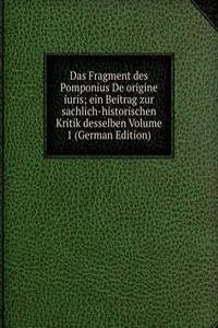 Das Fragment des Pomponius De origine iuris; ein Beitrag zur sachlich-historischen Kritik desselben Volume 1 (German Edition)