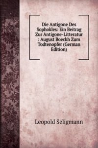 Die Antigone Des Sophokles: Ein Beitrag Zur Antigone-Litteratur : August Boeckh Zum Todtenopfer (German Edition)
