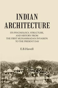 Indian Architecture: Its Psychology, Structure, And History From The First Muhammadan Invasion To The Present Day [Hardcover]