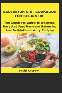 Galveston Diet Cookbook for Beginners: The Complete Guide to Wellness, Easy And Fast Hormone Balancing And Anti-Inflammatory Recipes