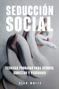 Seducción Social: Técnicas probadas para seducir, conectar y persuadir.