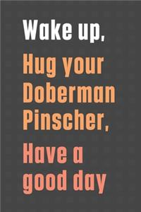 Wake up, Hug your Doberman Pinscher, Have a good day