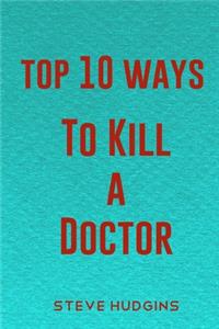 Top 10 Ways To Kill A Doctor