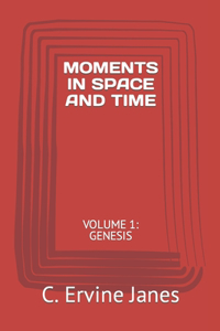 Moments in Space and Time: Volume 1: Genesis