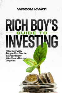 Rich Boy's Guide to Investing: How Everyday People Can Achieve Extraordinary Wealth and Leave Legacies