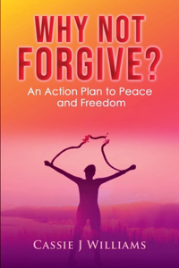 Why Not Forgive?: An Action Plan to Peace and Freedom