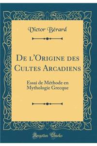 De l'Origine des Cultes Arcadiens: Essai de Méthode en Mythologie Grecque (Classic Reprint)
