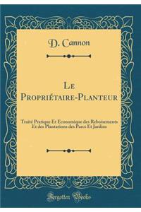 Le PropriÃ©taire-Planteur: TraitÃ© Pratique Et Ã?conomique Des Reboisements Et Des Plantations Des Parcs Et Jardins (Classic Reprint)