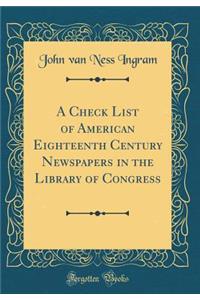 A Check List of American Eighteenth Century Newspapers in the Library of Congress (Classic Reprint)