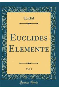 Euclides Elemente, Vol. 1 (Classic Reprint)