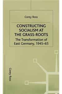 Constructing Socialism at the Grass-Roots: The Transformation of East Germany, 1945-65