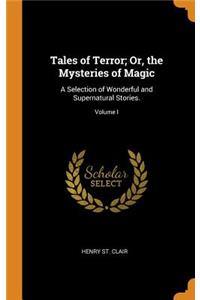 Tales of Terror; Or, the Mysteries of Magic: A Selection of Wonderful and Supernatural Stories.; Volume I