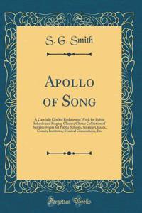 Apollo of Song: A Carefully Graded Rudimental Work for Public Schools and Singing Classes; Choice Collection of Suitable Music for Public Schools, Singing Classes, County Institutes, Musical Conventions, Etc (Classic Reprint)