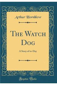 The Watch Dog: A Story of to-Day (Classic Reprint)