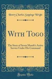 With Togo: The Story of Seven Month's Active Service Under His Command (Classic Reprint)