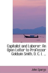 Capitalist and Laborer: An Open Letter to Professor Goldwin Smith, D. C. L ...