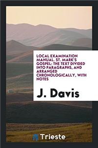 Local Examination Manual. St. Mark's Gospel: The Text Divided into Paragraphs, and Arranged Chronologically, with Notes